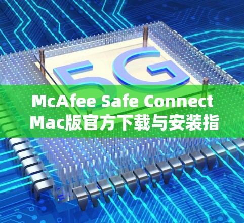 McAfee Safe Connect Mac版官方下载与安装指南