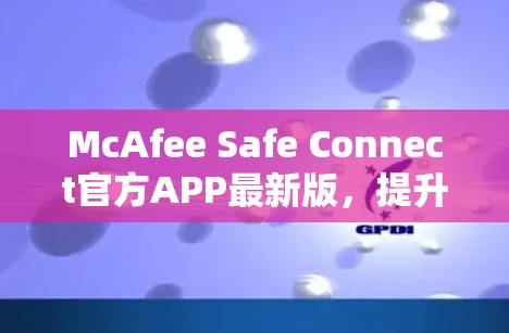 McAfee Safe Connect官方APP最新版，提升安全连接的智能解决方案
