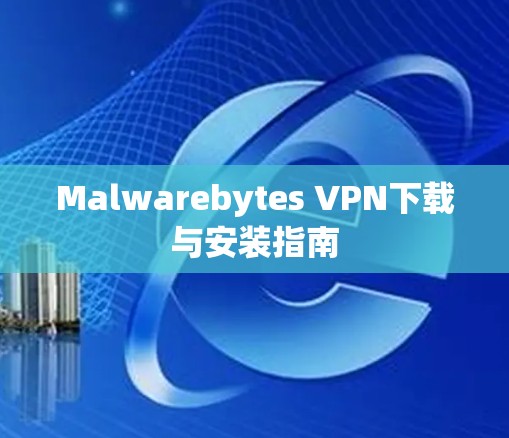 Malwarebytes VPN下载与安装指南