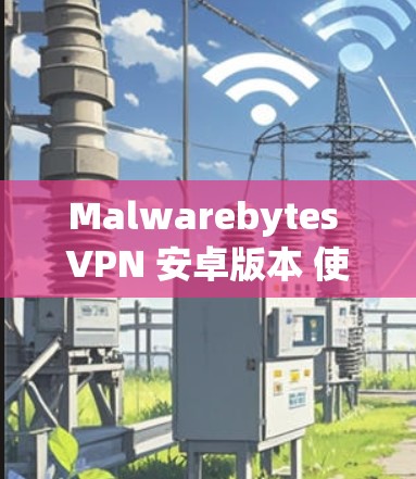 Malwarebytes VPN 安卓版本 使用指南