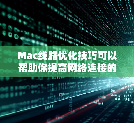 Mac线路优化技巧可以帮助你提高网络连接的速度、稳定性和性能。以下是一些常用的优化方法,适用于Mac的网络连接 Mac线路优化技巧可以帮助你提高网络连接的速度、稳定性和性能。以下是一些常用的优化方法,适用于Mac的网络连接