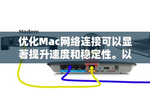 优化Mac网络连接可以显著提升速度和稳定性。以下是分步指南,帮助您逐步优化网络性能 优化Mac网络连接可以显著提升速度和稳定性。以下是分步指南,帮助您逐步优化网络性能