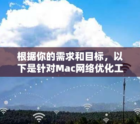 根据你的需求和目标，以下是针对Mac网络优化工具的分步骤说明
