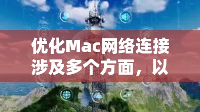 优化Mac网络连接涉及多个方面，以下是一个有条理的解决方案