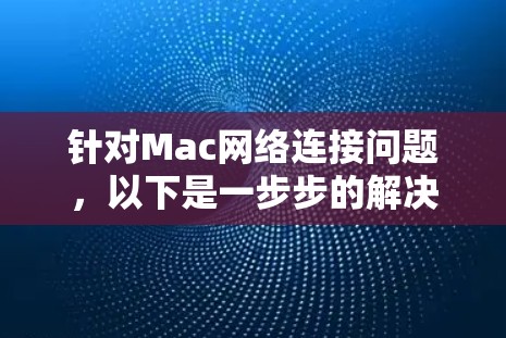 针对Mac网络连接问题，以下是一步步的解决方案