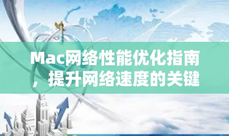 Mac网络性能优化指南，提升网络速度的关键