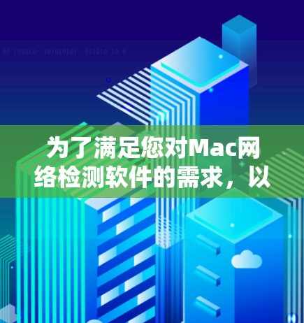 为了满足您对Mac网络检测软件的需求,以下是根据您的思考过程整理出的建议 为了满足您对Mac网络检测软件的需求,以下是根据您的思考过程整理出的建议