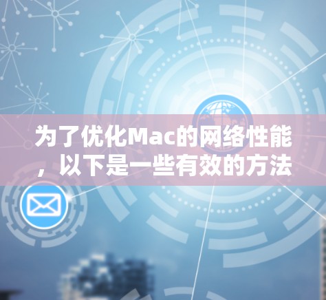 为了优化Mac的网络性能,以下是一些有效的方法,帮助提升网络加速效果 为了优化Mac的网络性能,以下是一些有效的方法,帮助提升网络加速效果