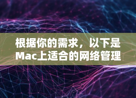 根据你的需求,以下是Mac上适合的网络管理软件推荐 根据你的需求,以下是Mac上适合的网络管理软件推荐