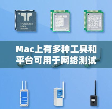 Mac上有多种工具和平台可用于网络测试，以下是一些常用的网络测试工具和平台