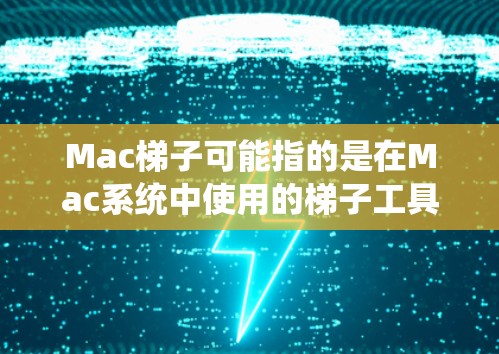 Mac梯子可能指的是在Mac系统中使用的梯子工具,具体含义取决于上下文。以下是几种可能的解释 Mac梯子可能指的是在Mac系统中使用的梯子工具,具体含义取决于上下文。以下是几种可能的解释