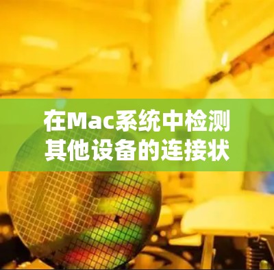 在Mac系统中检测其他设备的连接状态,可以通过以下几种方法 在Mac系统中检测其他设备的连接状态,可以通过以下几种方法