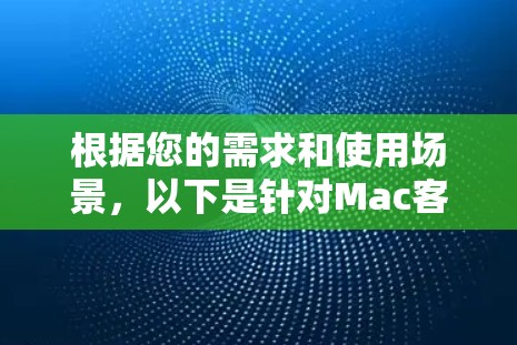 根据您的需求和使用场景,以下是针对Mac客户端的推荐 根据您的需求和使用场景,以下是针对Mac客户端的推荐
