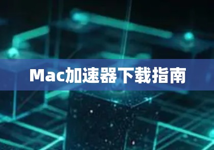 Mac加速器下载指南 Mac加速器下载指南