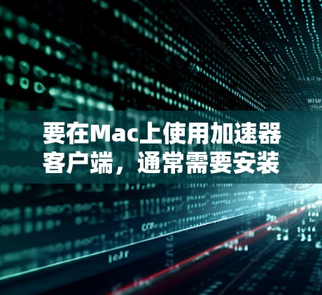 要在Mac上使用加速器客户端,通常需要安装相应的软件来连接并配置加速器。以下是一些常见的加速器客户端及其在Mac上的使用方法 要在Mac上使用加速器客户端,通常需要安装相应的软件来连接并配置加速器。以下是一些常见的加速器客户端及其在Mac上的使用方法