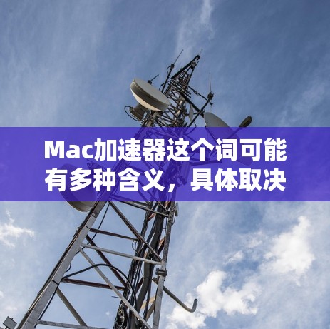 Mac加速器这个词可能有多种含义,具体取决于你指的是什么。以下是一些可能的解释 Mac加速器这个词可能有多种含义,具体取决于你指的是什么。以下是一些可能的解释
