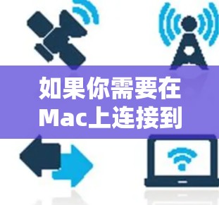 如果你需要在Mac上连接到海外网络，可以使用以下几种工具和方法来实现