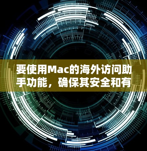 要使用Mac的海外访问助手功能，确保其安全和有效性，请按照以下步骤操作