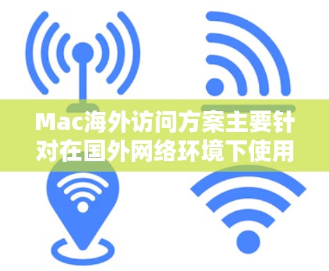 Mac海外访问方案主要针对在国外网络环境下使用Mac电脑或访问Mac相关资源时遇到的限制问题。以下是一些常见的解决方案和方法 Mac海外访问方案主要针对在国外网络环境下使用Mac电脑或访问Mac相关资源时遇到的限制问题。以下是一些常见的解决方案和方法