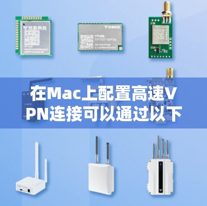 在Mac上配置高速VPN连接可以通过以下步骤实现 在Mac上配置高速VPN连接可以通过以下步骤实现