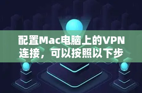 配置Mac电脑上的VPN连接,可以按照以下步骤进行 配置Mac电脑上的VPN连接,可以按照以下步骤进行