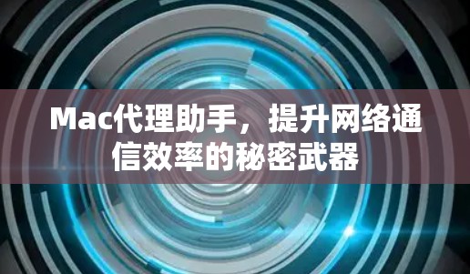 Mac代理助手,提升网络通信效率的秘密武器 Mac代理助手,提升网络通信效率的秘密武器