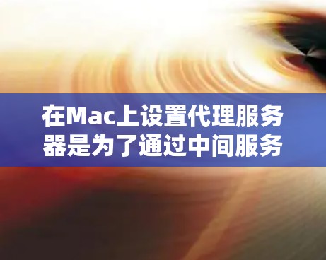在Mac上设置代理服务器是为了通过中间服务器来管理网络流量，可以用于防火墙、网络配置或访问受限的网络资源。以下是几种常用的设置方法