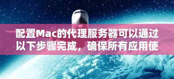 配置Mac的代理服务器可以通过以下步骤完成,确保所有应用使用代理访问互联网 配置Mac的代理服务器可以通过以下步骤完成,确保所有应用使用代理访问互联网