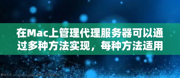 在Mac上管理代理服务器可以通过多种方法实现，每种方法适用于不同的需求。以下是根据您的思考过程整理出的解决方案