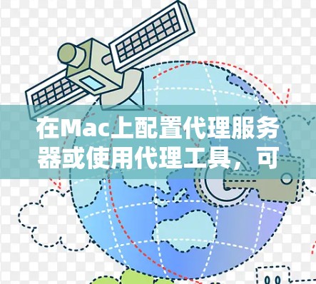 在Mac上配置代理服务器或使用代理工具，可以根据具体需求选择合适的解决方案。以下是一些常用的Mac代理工具和配置方法的合集