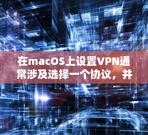 在macOS上设置VPN通常涉及选择一个协议，并按照特定的步骤进行配置。以下是为您量身定制的步骤指南