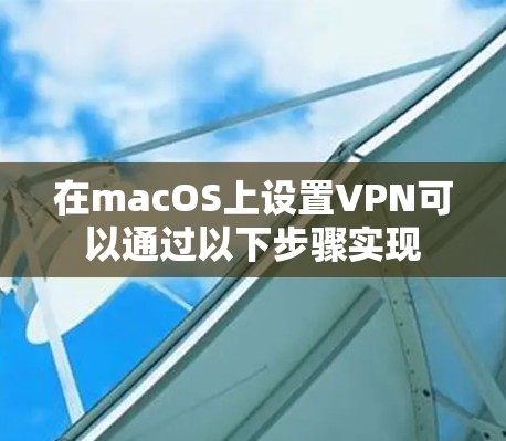 在macOS上设置VPN可以通过以下步骤实现 在macOS上设置VPN可以通过以下步骤实现