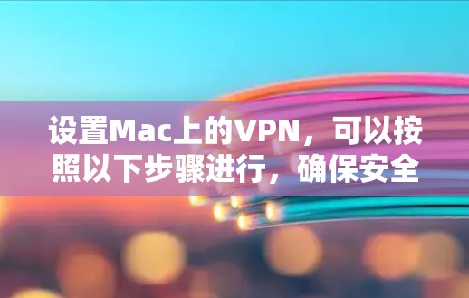 设置Mac上的VPN，可以按照以下步骤进行，确保安全并顺利连接