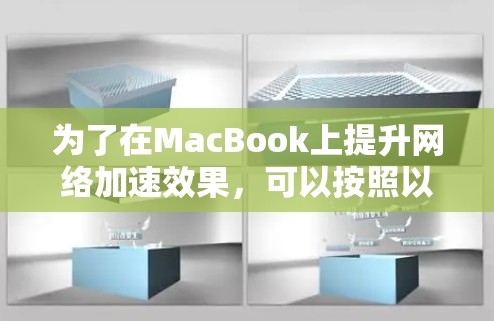 为了在MacBook上提升网络加速效果，可以按照以下步骤进行