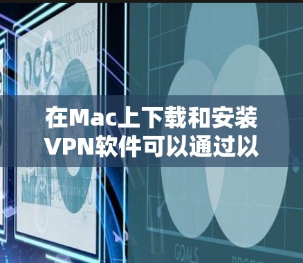 在Mac上下载和安装VPN软件可以通过以下步骤进行 在Mac上下载和安装VPN软件可以通过以下步骤进行