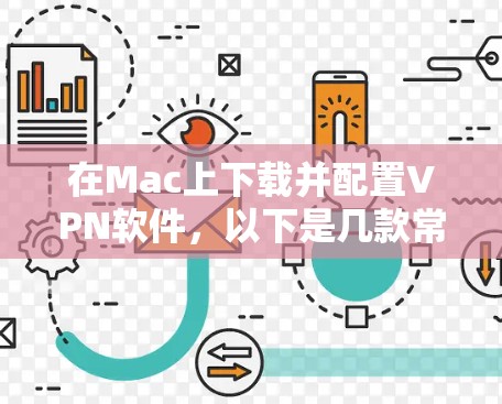 在Mac上下载并配置VPN软件,以下是几款常用VPN软件的详细步骤指南 在Mac上下载并配置VPN软件,以下是几款常用VPN软件的详细步骤指南