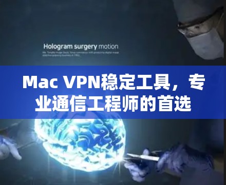 Mac VPN稳定工具,专业通信工程师的首选 Mac VPN稳定工具,专业通信工程师的首选