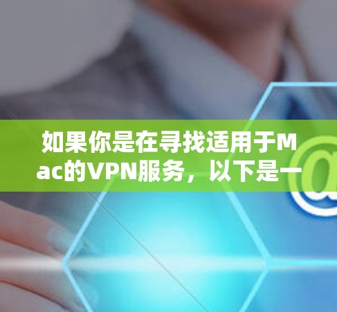 如果你是在寻找适用于Mac的VPN服务,以下是一些推荐的VPN服务和它们的特点,按某些关键因素(如速度、隐私保护、服务器覆盖等)进行了简单的排名 如果你是在寻找适用于Mac的VPN服务,以下是一些推荐的VPN服务和它们的特点,按某些关键因素(如速度、隐私保护、服务器覆盖等)进行了简单的排名