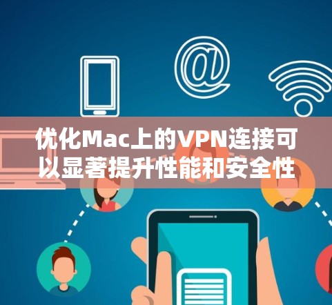优化Mac上的VPN连接可以显著提升性能和安全性。以下是分步的优化指南 优化Mac上的VPN连接可以显著提升性能和安全性。以下是分步的优化指南