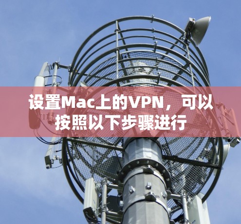 设置Mac上的VPN,可以按照以下步骤进行 设置Mac上的VPN,可以按照以下步骤进行