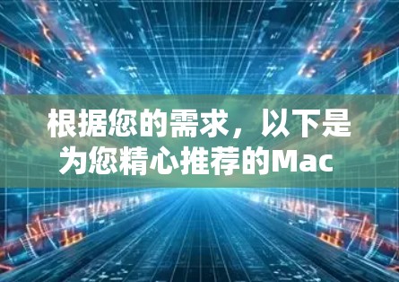根据您的需求，以下是为您精心推荐的Mac VPN软件选择
