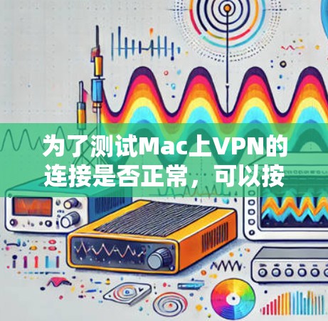 为了测试Mac上VPN的连接是否正常，可以按照以下步骤进行