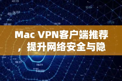 Mac VPN客户端推荐，提升网络安全与隐私保护