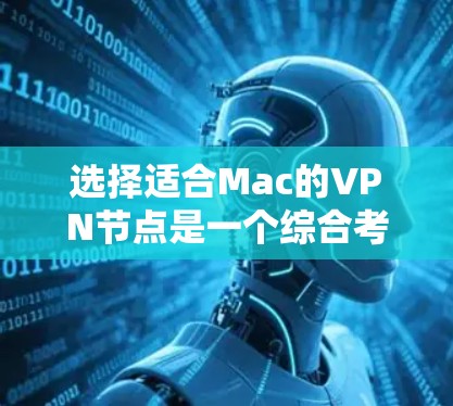 选择适合Mac的VPN节点是一个综合考量多个因素的过程,以下是根据您的需求整理的建议 选择适合Mac的VPN节点是一个综合考量多个因素的过程,以下是根据您的需求整理的建议
