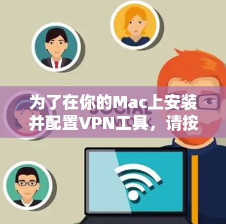 为了在你的Mac上安装并配置VPN工具，请按照以下步骤操作