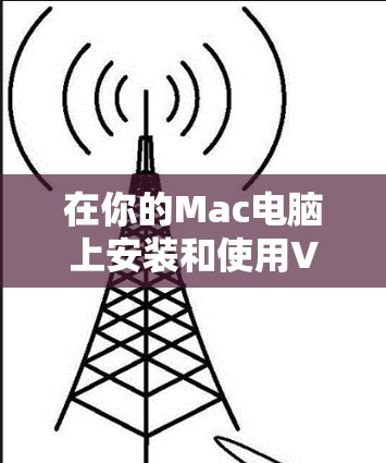 在你的Mac电脑上安装和使用VPN工具，可以遵循以下步骤