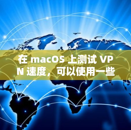 在 macOS 上测试 VPN 速度，可以使用一些工具来测量 VPN 通过的网络性能。以下是一些常用的方法和工具