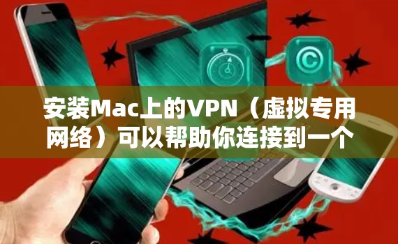 安装Mac上的VPN（虚拟专用网络）可以帮助你连接到一个安全的网络环境，保护隐私并访问受限制的内容。以下是使用常见VPN服务（如NordVPN）在Mac上安装的步骤指南
