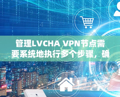 管理LVCHA VPN节点需要系统地执行多个步骤,确保服务器的安全性和高效运行。以下是一个结构化的步骤指南 管理LVCHA VPN节点需要系统地执行多个步骤,确保服务器的安全性和高效运行。以下是一个结构化的步骤指南