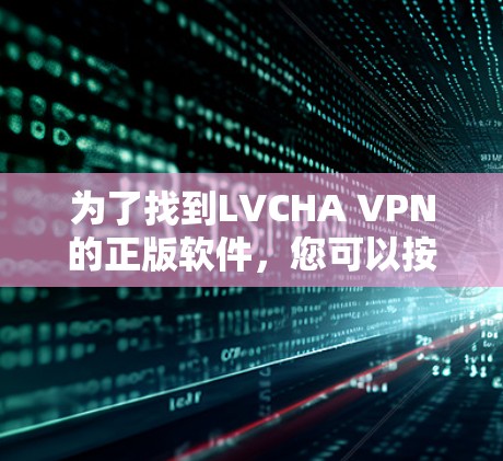 为了找到LVCHA VPN的正版软件，您可以按照以下步骤进行